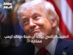 الطبيب الرئاسي يؤكد أن صحة دونالد ترمب ممتازة