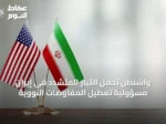 واشنطن تحمّل التيار المتشدد في إيران مسؤولية تعطيل المفاوضات النووية