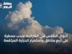 أحوال الطقس في الشرقية: سحب ممطرة على أربع مناطق واستمرار الحرارة المرتفعة