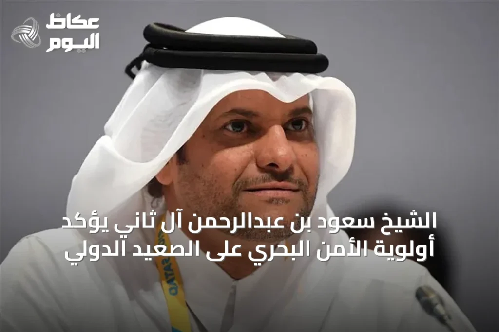 الشيخ سعود بن عبدالرحمن آل ثاني يؤكد أولوية الأمن البحري على الصعيد الدولي