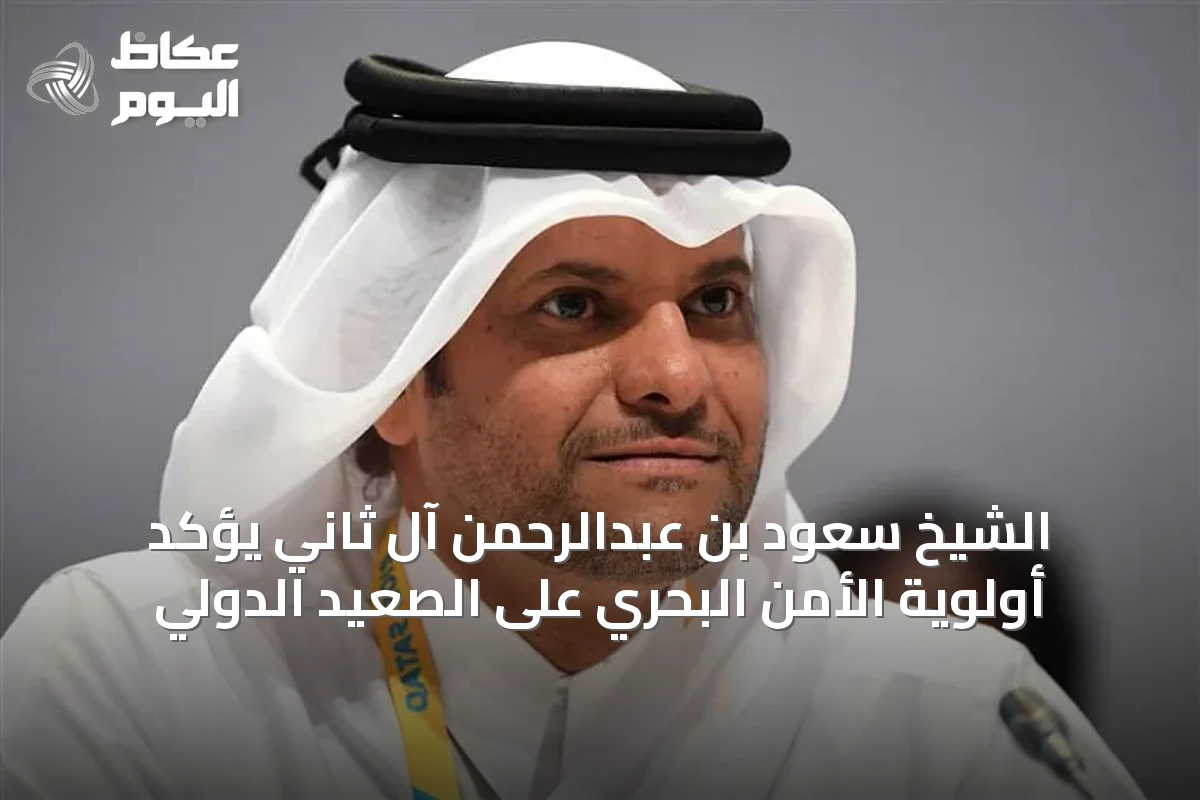 الشيخ سعود بن عبدالرحمن آل ثاني يؤكد أولوية الأمن البحري على الصعيد الدولي