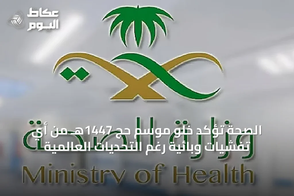 الصحة تؤكد خلو موسم حج 1447هـ من أي تفشيات وبائية رغم التحديات العالمية
