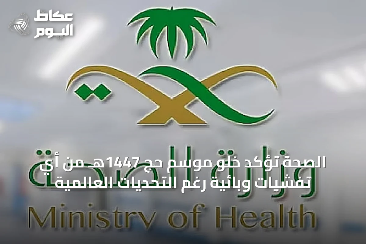 الصحة تؤكد خلو موسم حج 1447هـ من أي تفشيات وبائية رغم التحديات العالمية