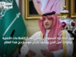 وزير الداخلية السعودي يلتقي قادة القطاعات الأمنية وقوات أمن الحج ويشيد بنجاح موسم حج هذا العام