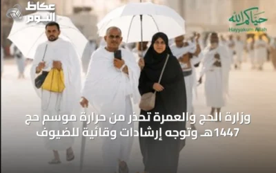 وزارة الحج والعمرة تحذر من حرارة موسم حج 1447هـ وتوجه إرشادات وقائية للضيوف