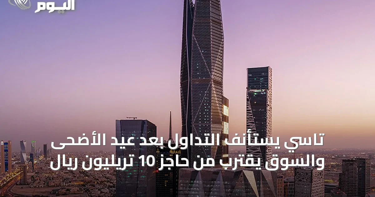 تاسي يستأنف التداول بعد عيد الأضحى والسوق يقترب من حاجز 10 تريليون ريال