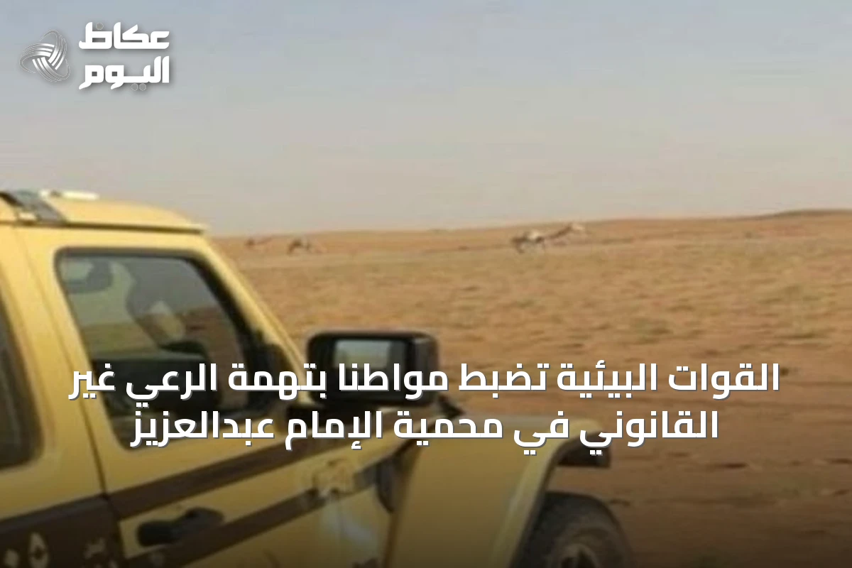 القوات البيئية تضبط مواطناً بتهمة الرعي غير القانوني في محمية الإمام عبدالعزيز