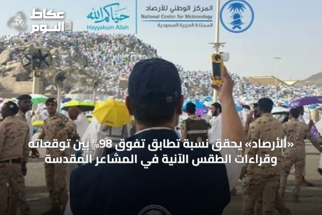 «الأرصاد» يحقق نسبة تطابق تفوق 98% بين توقعاته وقراءات الطقس الآنية في المشاعر المقدسة