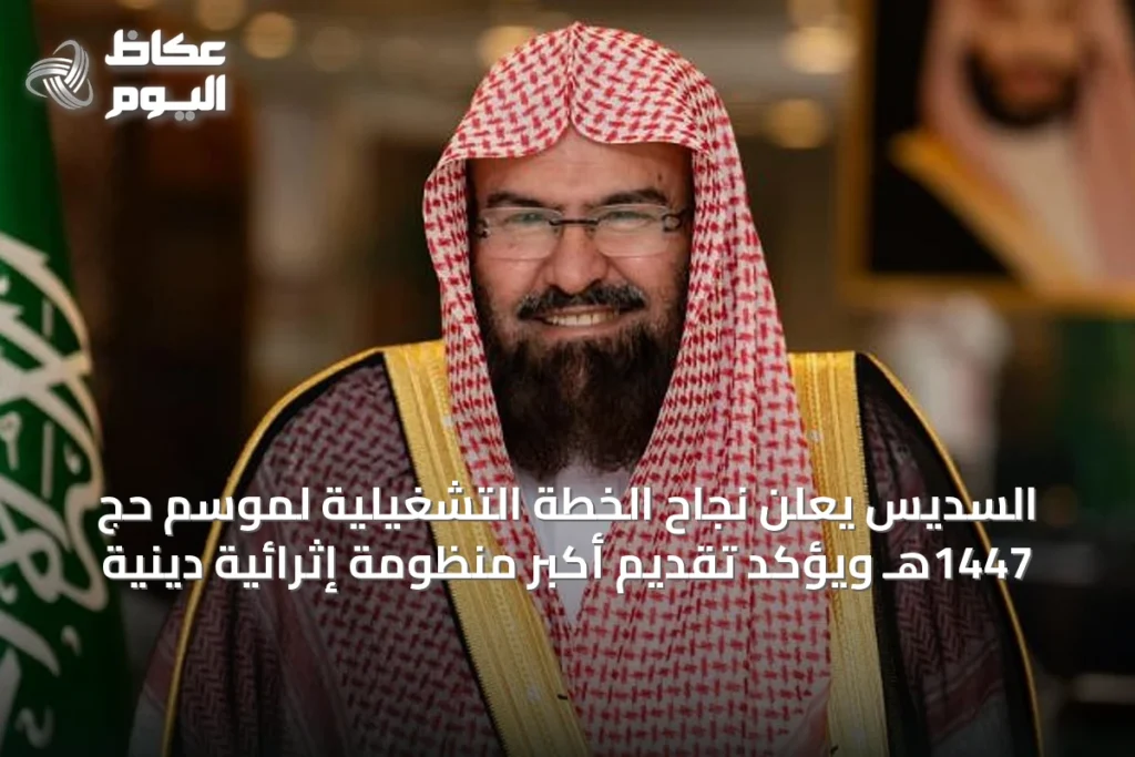 السديس يعلن نجاح الخطة التشغيلية لموسم حج 1447هـ ويؤكد تقديم أكبر منظومة إثرائية دينية