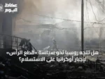 هل تتجه روسيا نحو سياسة «قطع الرأس» لإجبار أوكرانيا على الاستسلام؟