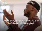حجاج بيت الله الحرام يودّعون الحج بطواف الوداع والذكر في رحاب الكعبة