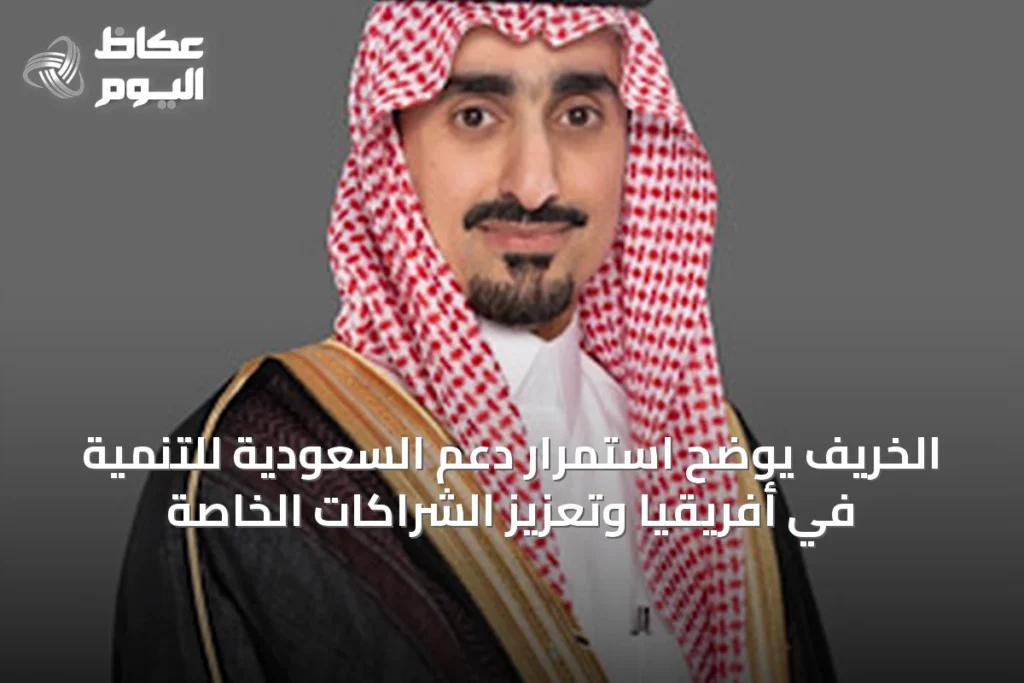 الخريّف يوضح استمرار دعم السعودية للتنمية في أفريقيا وتعزيز الشراكات الخاصة