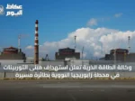 وكالة الطاقة الذرية تعلن استهداف مبنى التوربينات في محطة زابوريجيا النووية بطائرة مسيرة