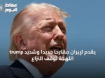 trump يقدم لإيران مقترحاً جديداً وشديد اللهجة لوقف النزاع
