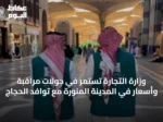 وزارة التجارة تستمر في جولات مراقبة وأسعار في المدينة المنورة مع توافد الحجاج