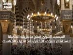 المسجد النبوي يعلن جاهزيته الكاملة لاستقبال ضيوف الرحمن بعد انتهاء المناسك