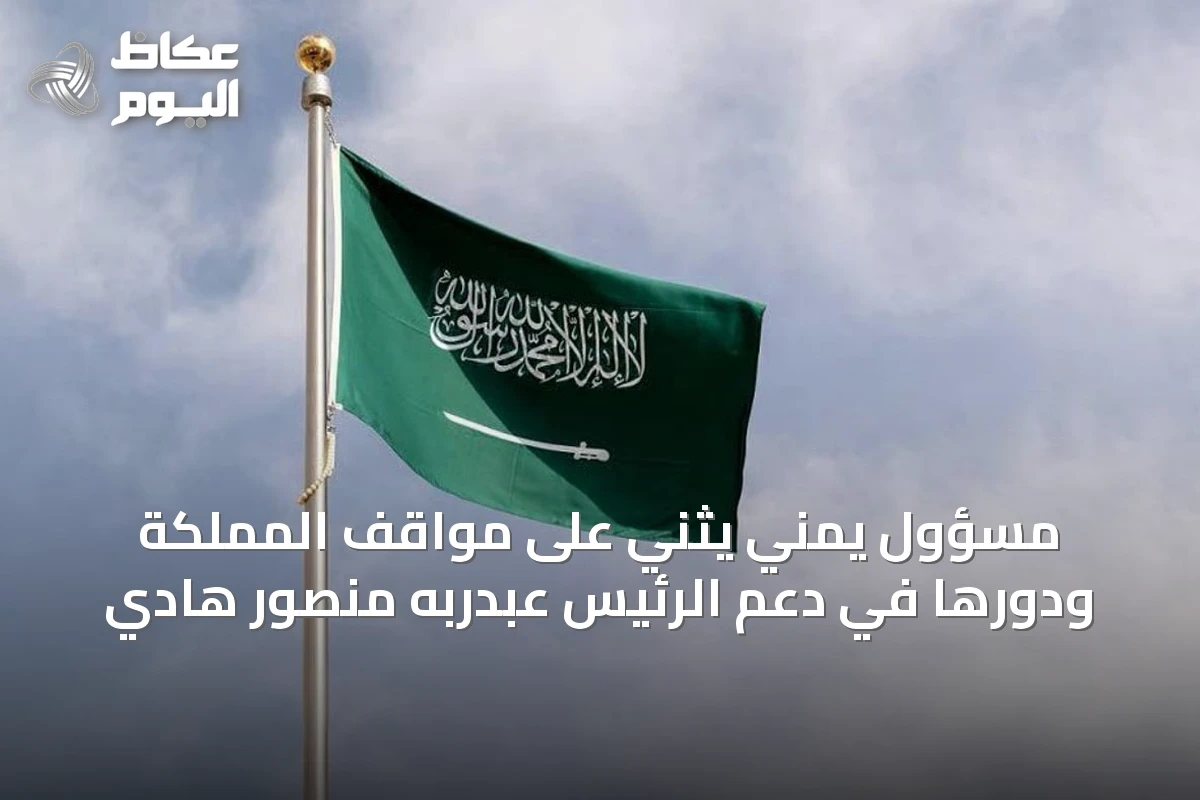 مسؤول يمني يثني على مواقف المملكة ودورها في دعم الرئيس عبدربه منصور هادي