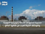 مسيّرة تستهدف محطة زابوريجيا النووية والوكالة الذرية تعرب عن قلقها البالغ