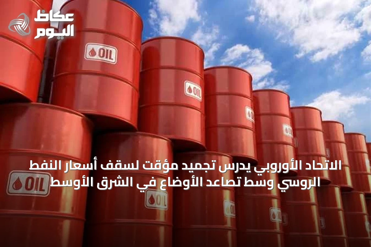 الاتحاد الأوروبي يدرس تجميد مؤقت لسقف أسعار النفط الروسي وسط تصاعد الأوضاع في الشرق الأوسط