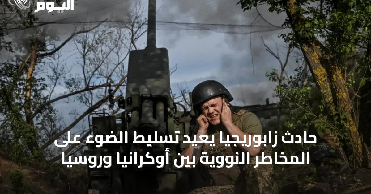 حادث زابوريجيا يُعيد تسليط الضوء على المخاطر النووية بين أوكرانيا وروسيا