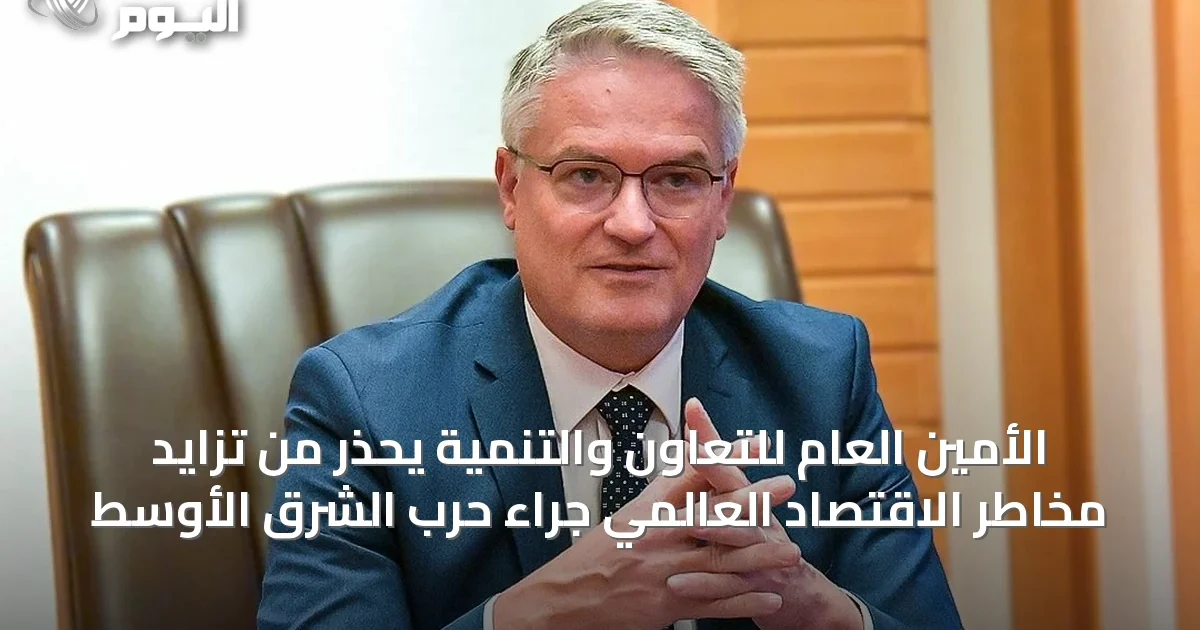 الأمين العام للتعاون والتنمية يحذر من تزايد مخاطر الاقتصاد العالمي جراء حرب الشرق الأوسط