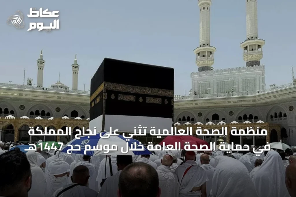 منظمة الصحة العالمية تُثني على نجاح المملكة في حماية الصحة العامة خلال موسم حج 1447هـ