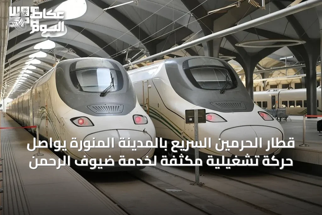 قطار الحرمين السريع بالمدينة المنورة يواصل حركة تشغيلية مكثفة لخدمة ضيوف الرحمن