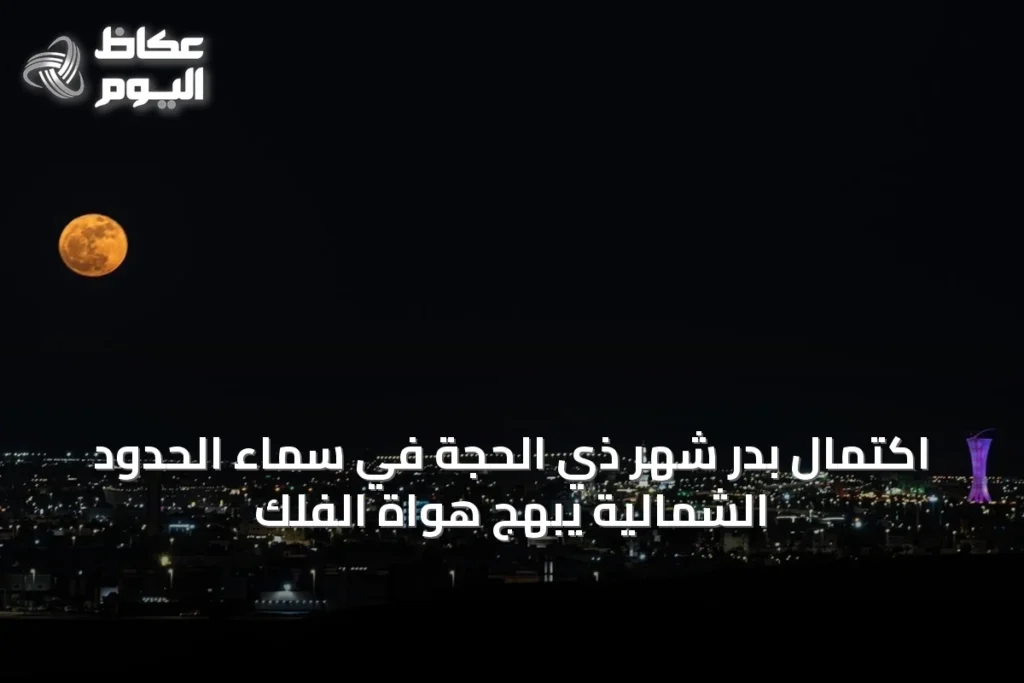 اكتمال بدر شهر ذي الحجة في سماء الحدود الشمالية يبهج هواة الفلك