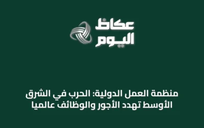 منظمة العمل الدولية: الحرب في الشرق الأوسط تهدد الأجور والوظائف عالمياً