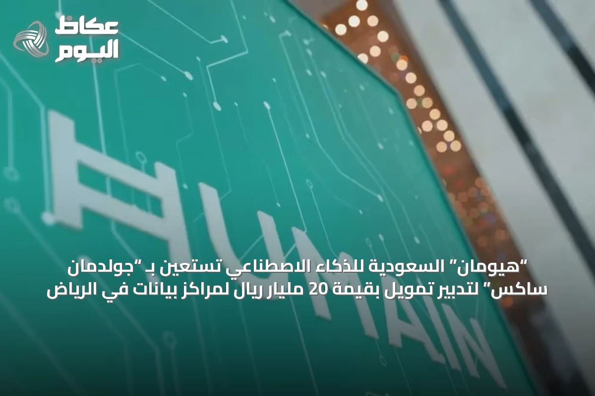 “هيومان” السعودية للذكاء الاصطناعي تستعين بـ “جولدمان ساكس” لتدبير تمويل بقيمة 20 مليار ريال لمراكز بيانات في الرياض