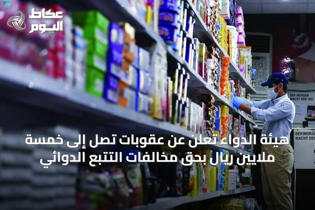هيئة الدواء تعلن عن عقوبات تصل إلى خمسة ملايين ريال بحق مخالفات التتبع الدوائي