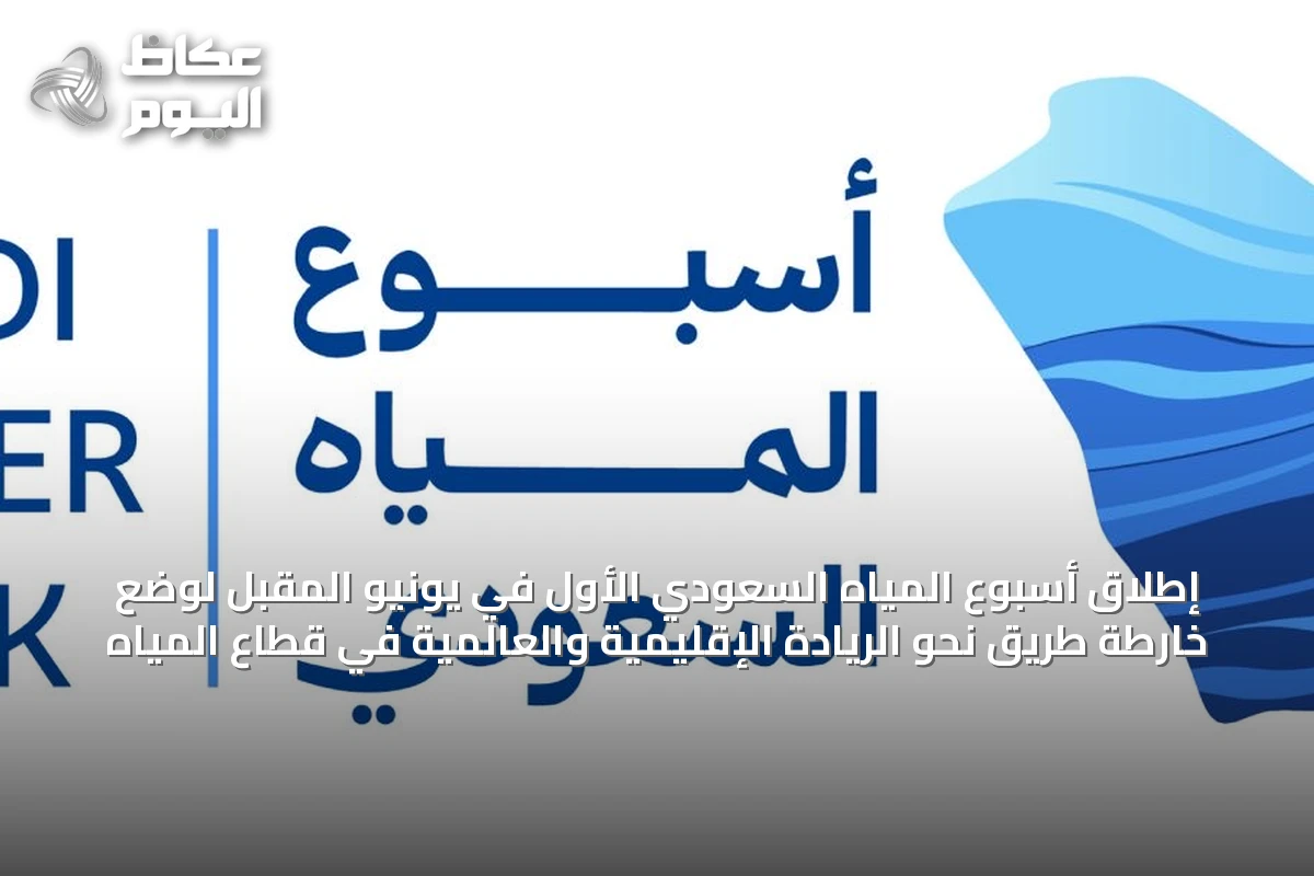 إطلاق أسبوع المياه السعودي الأول في يونيو المقبل لوضع خارطة طريق نحو الريادة الإقليمية والعالمية في قطاع المياه