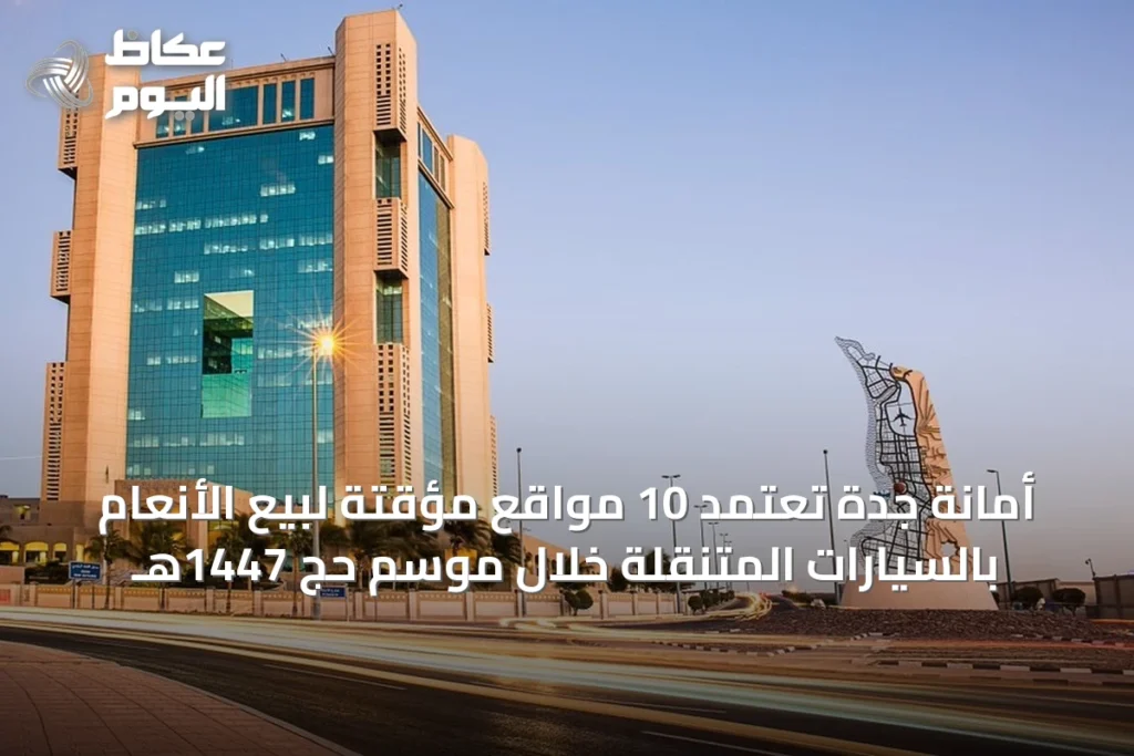 أمانة جدة تعتمد 10 مواقع مؤقتة لبيع الأنعام بالسيارات المتنقلة خلال موسم حج 1447هـ