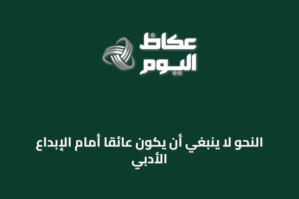 النحو لا ينبغي أن يكون عائقاً أمام الإبداع الأدبي