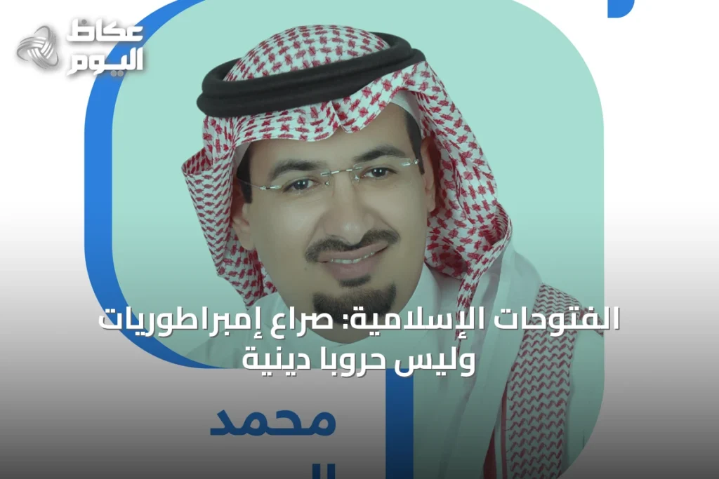 الفتوحات الإسلامية: صراع إمبراطوريات وليس حروباً دينية