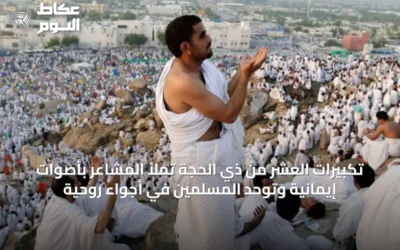 تكبيرات العشر من ذي الحجة تملأ المشاعر بأصوات إيمانية وتوحد المسلمين في أجواء روحية