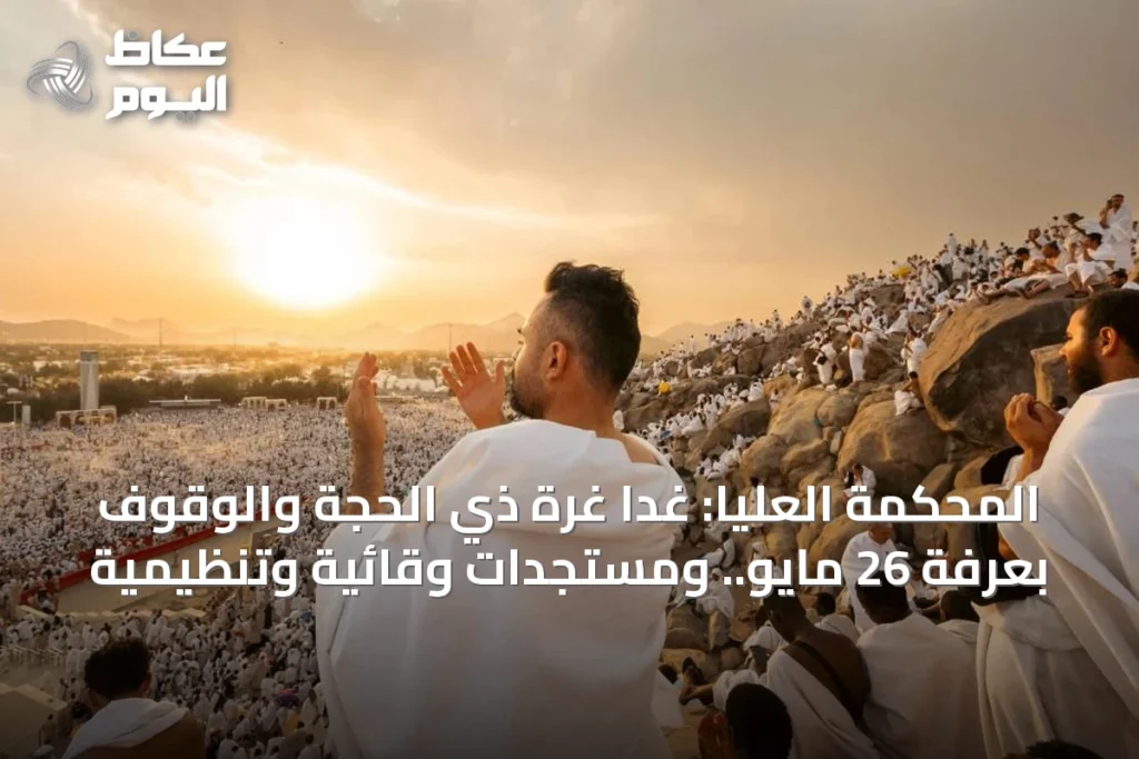 المحكمة العليا: غداً غرة ذي الحجة والوقوف بعرفة 26 مايو.. ومستجدات وقائية وتنظيمية