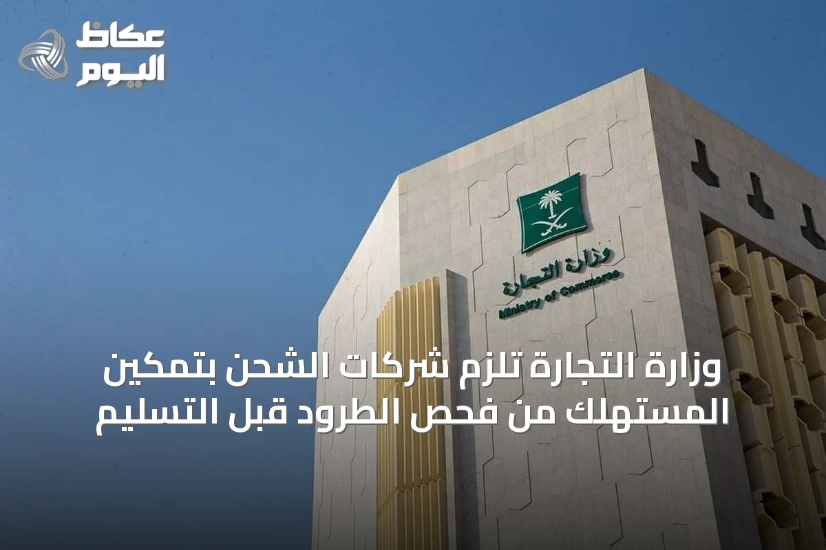 وزارة التجارة تلزم شركات الشحن بتمكين المستهلك من فحص الطرود قبل التسليم