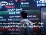 مؤشر “تاسي” يواصل صعوده الطفيف بعد هبوطٍ سابق وتجاوز السيولة 5.3 مليار ريال