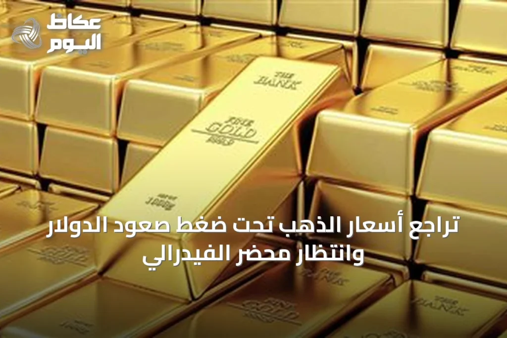 تراجع أسعار الذهب تحت ضغط صعود الدولار وانتظار محضر الفيدرالي