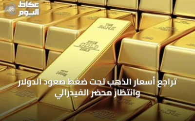 تراجع أسعار الذهب تحت ضغط صعود الدولار وانتظار محضر الفيدرالي