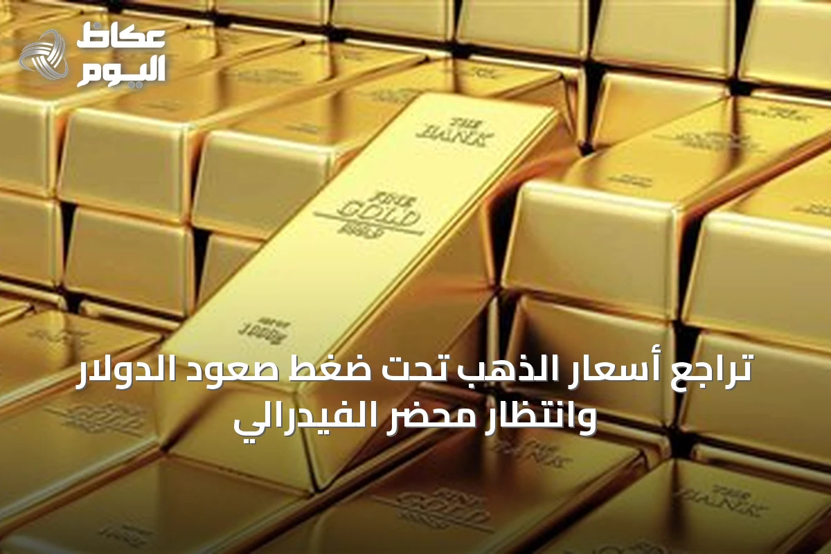تراجع أسعار الذهب تحت ضغط صعود الدولار وانتظار محضر الفيدرالي
