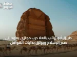 طريق أبو زرائب بالعُلا درب حجازي يعود إلى صدر الإسلام ويوثق بدايات القوافل