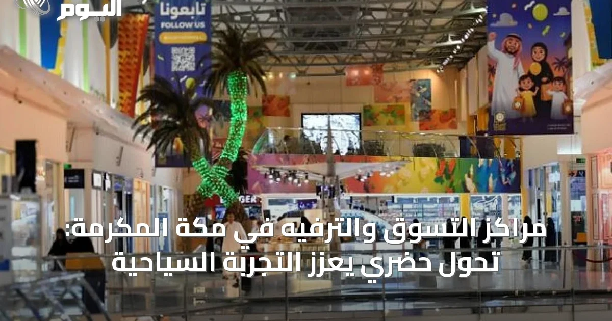 مراكز التسوق والترفيه في مكة المكرمة: تحول حضري يعزز التجربة السياحية