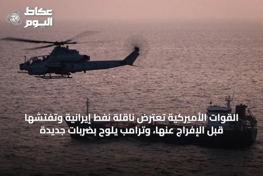 القوات الأميركية تعترض ناقلة نفط إيرانية وتفتّشها قبل الإفراج عنها، وترامب يلوّح بضربات جديدة