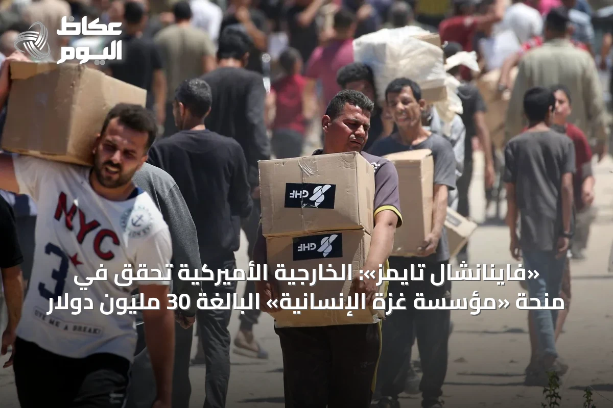 «فاينانشال تايمز»: الخارجية الأميركية تحقق في منحة «مؤسسة غزة الإنسانية» البالغة 30 مليون دولار