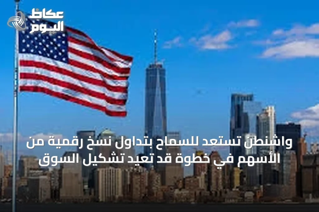 واشنطن تستعد للسماح بتداول نسخ رقمية من الأسهم في خطوة قد تعيد تشكيل السوق