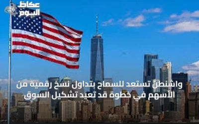 واشنطن تستعد للسماح بتداول نسخ رقمية من الأسهم في خطوة قد تعيد تشكيل السوق