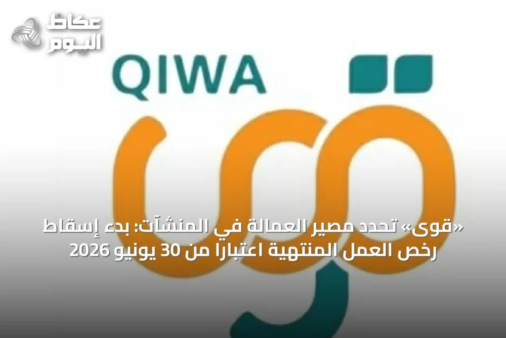 «قوى» تحدد مصير العمالة في المنشآت: بدء إسقاط رخص العمل المنتهية اعتباراً من 30 يونيو 2026