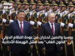 روسيا والصين تحذران من عودة النظام الدولي إلى “قانون الغاب” بعد فشل الهيمنة الأحادية